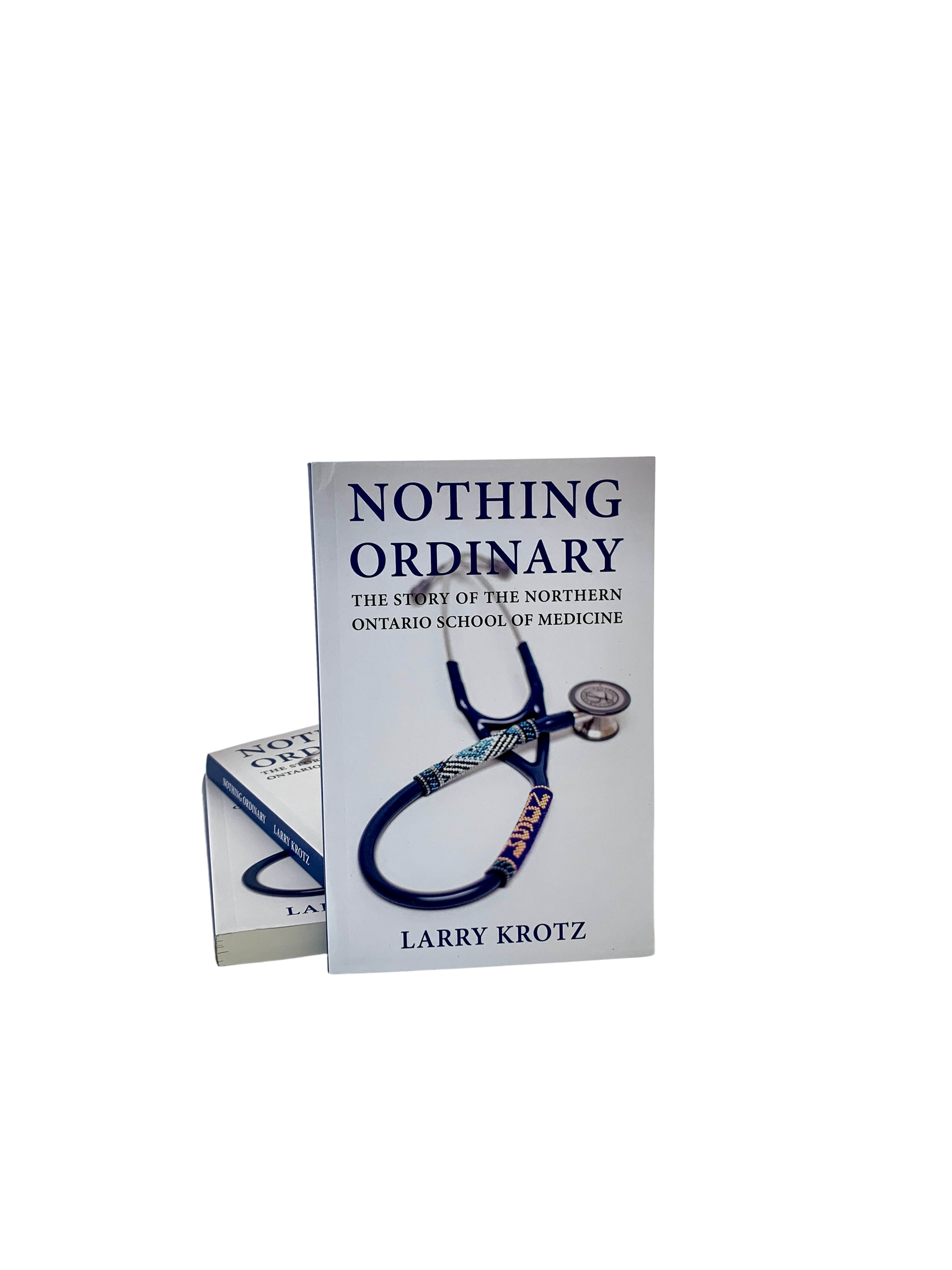 Nothing Ordinary: The Story of the Northern Ontario School of Medicine By: Larry Krotz