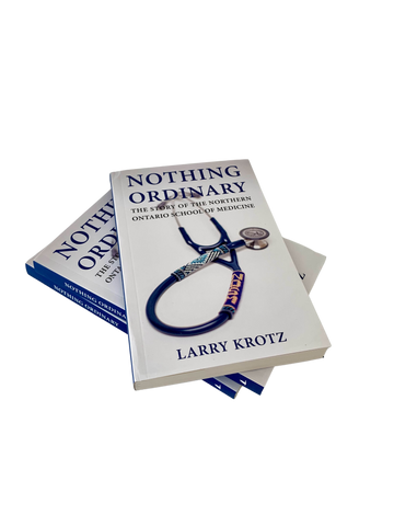 Nothing Ordinary: The Story of the Northern Ontario School of Medicine By: Larry Krotz